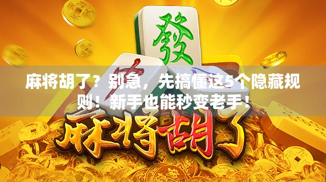 麻将胡了？别急，先搞懂这5个隐藏规则！新手也能秒变老手！