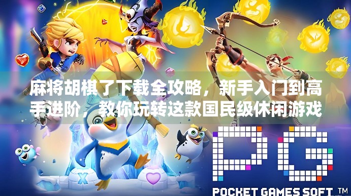 麻将胡棋了下载全攻略，新手入门到高手进阶，教你玩转这款国民级休闲游戏！