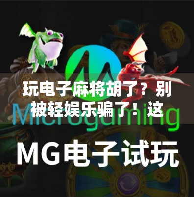 玩电子麻将胡了？别被轻娱乐骗了！这背后藏着你意想不到的成瘾陷阱！