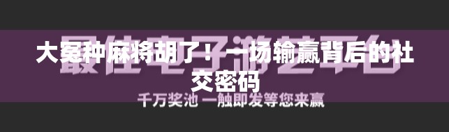 大冤种麻将胡了!一场输赢背后的社交密码 大冤种麻将胡了!一场输赢背后的社交密码