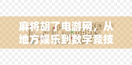麻将胡了电游网，从地方娱乐到数字竞技的华丽转身