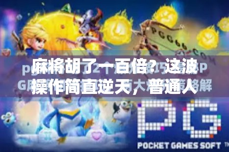 麻将胡了一百倍？这波操作简直逆天，普通人也能逆袭！