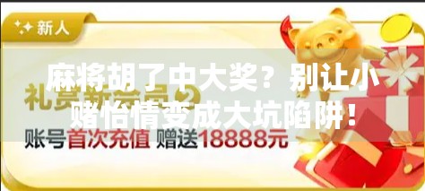 麻将胡了中大奖？别让小赌怡情变成大坑陷阱！