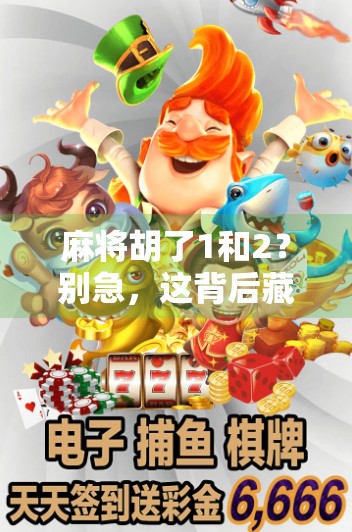 麻将胡了1和2?别急,这背后藏着的不只是牌技,还有人生智慧! 麻将胡了1和2?别急,这背后藏着的不只是牌技,还有人生智慧!