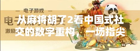从麻将胡了2看中国式社交的数字重构，一场指尖上的老友重逢