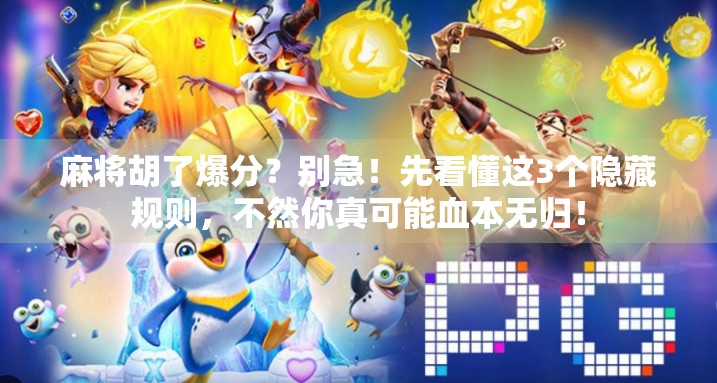 麻将胡了爆分？别急！先看懂这3个隐藏规则，不然你真可能血本无归！