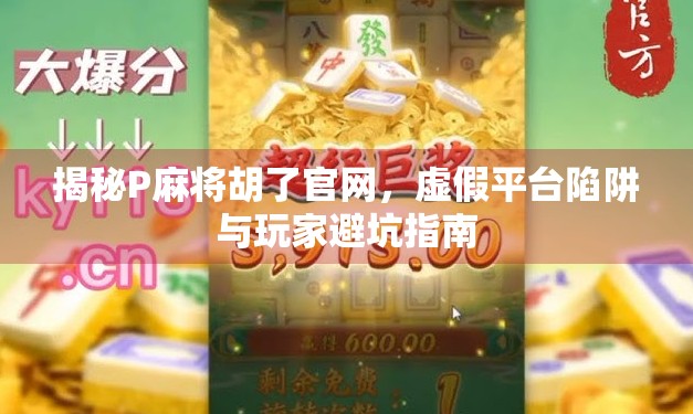 揭秘P麻将胡了官网，虚假平台陷阱与玩家避坑指南