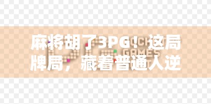 麻将胡了3PG！这局牌局，藏着普通人逆袭的密码