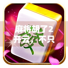 麻将胡了2开云，不只是游戏，更是一种社交与文化的沉浸体验