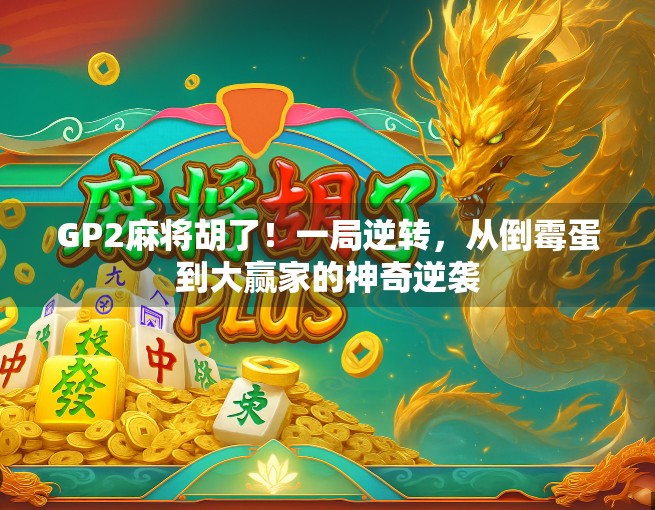 GP2麻将胡了！一局逆转，从倒霉蛋到大赢家的神奇逆袭