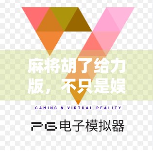 麻将胡了给力版，不只是娱乐，更是社交与智慧的新宠儿