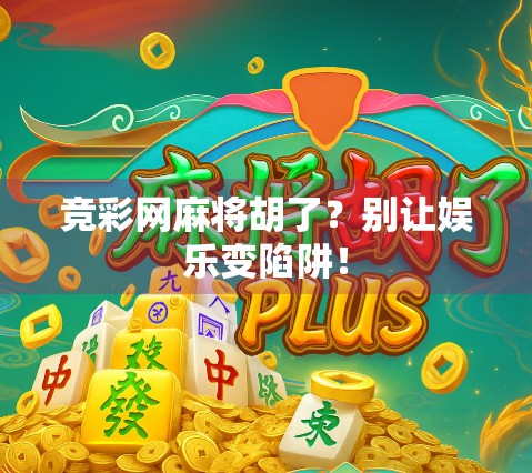 竞彩网麻将胡了？别让娱乐变陷阱！