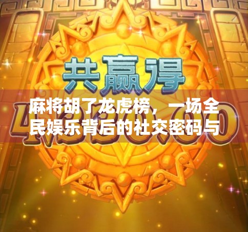 麻将胡了龙虎榜，一场全民娱乐背后的社交密码与人性博弈