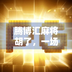 腾博汇麻将胡了，一场牌局背后的社交密码与城市温度