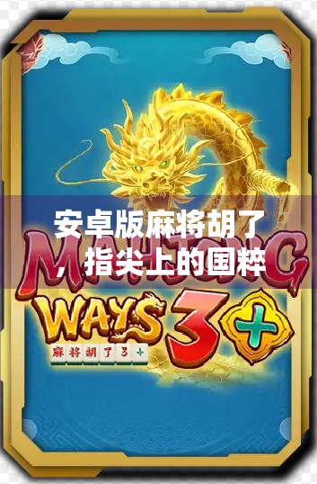 安卓版麻将胡了，指尖上的国粹，为何越来越多人爱上了线上搓麻？