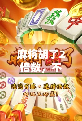 麻将胡了2倍数，不只是运气好，更是策略与心理的博弈！