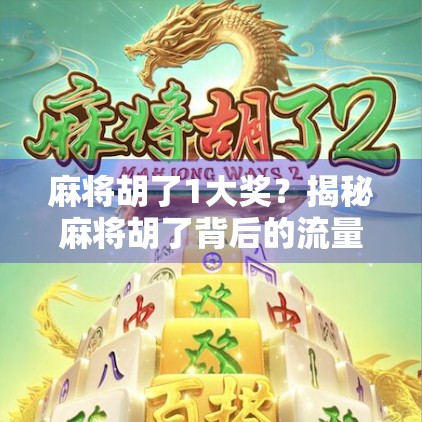 麻将胡了1大奖？揭秘麻将胡了背后的流量密码与人性博弈！