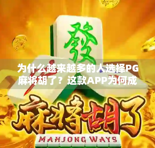 为什么越来越多的人选择PG麻将胡了？这款APP为何成休闲娱乐新宠？