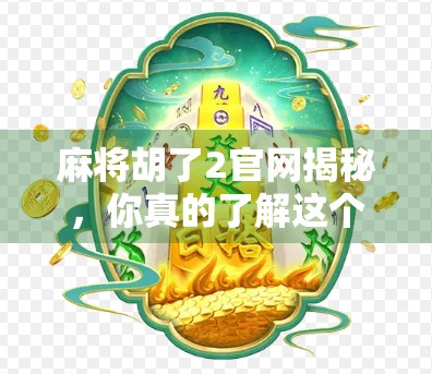 麻将胡了2官网揭秘，你真的了解这个经典游戏的数字命脉吗？