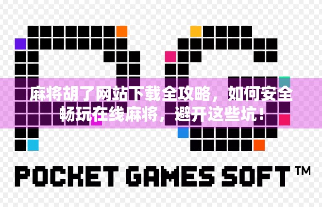 麻将胡了网站下载全攻略，如何安全畅玩在线麻将，避开这些坑！