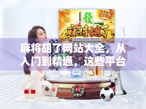 麻将胡了网站大全，从入门到精通，这些平台让你轻松上手、快乐打牌！