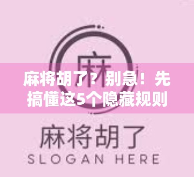 麻将胡了？别急！先搞懂这5个隐藏规则，新手也能秒变老手！
