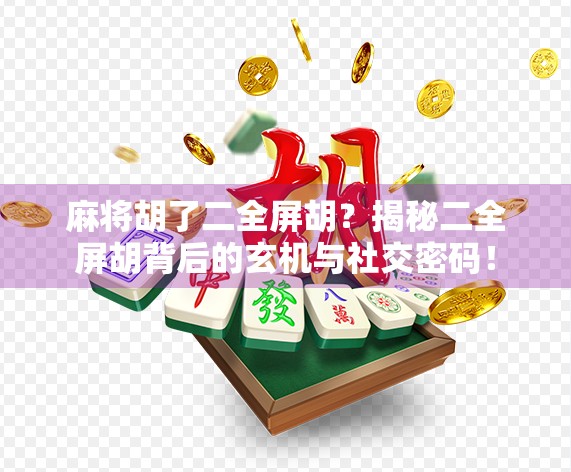 麻将胡了二全屏胡？揭秘二全屏胡背后的玄机与社交密码！
