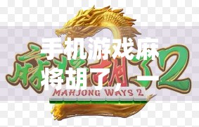 手机游戏麻将胡了，一场指尖上的传统狂欢，年轻人为何越来越爱打麻将？