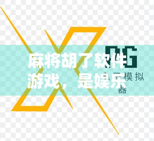 麻将胡了软件游戏，是娱乐神器还是成瘾陷阱？
