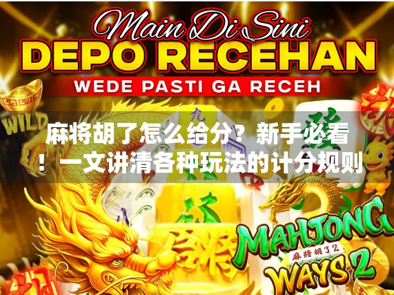 麻将胡了怎么给分？新手必看！一文讲清各种玩法的计分规则，让你不再糊在牌桌上！