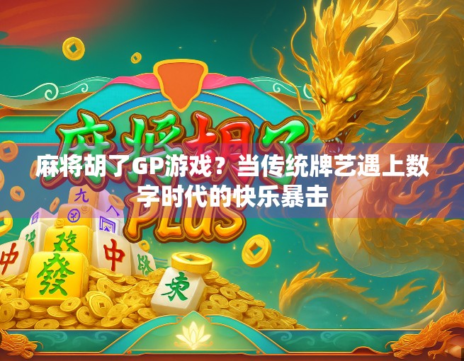麻将胡了GP游戏？当传统牌艺遇上数字时代的快乐暴击