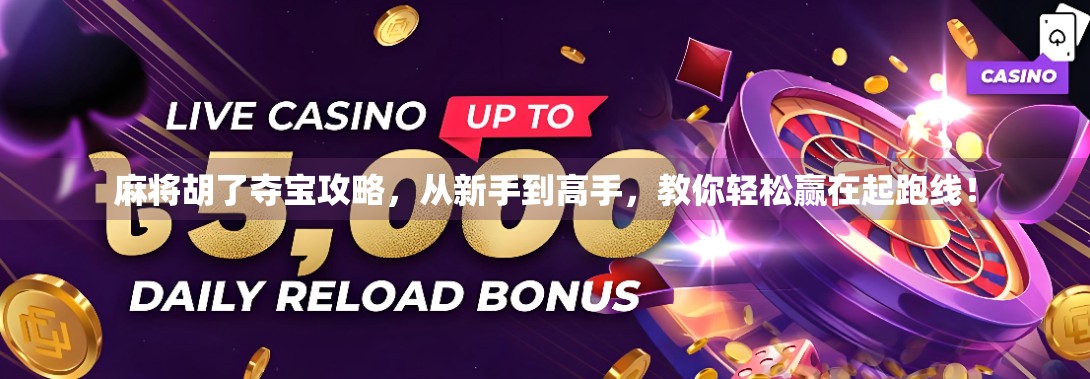 麻将胡了夺宝攻略，从新手到高手，教你轻松赢在起跑线！