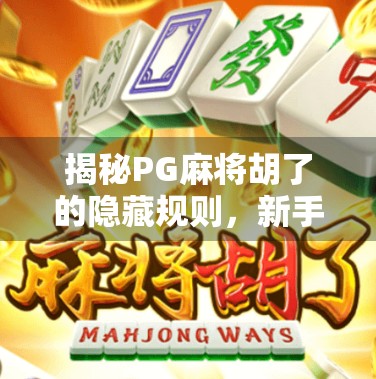揭秘PG麻将胡了的隐藏规则，新手必看！90%的人不知道的玩法技巧全解析！