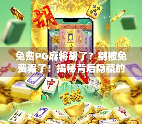 免费PG麻将胡了？别被免费骗了！揭秘背后隐藏的套路与防坑指南