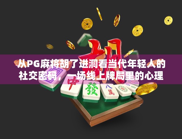 从PG麻将胡了进洞看当代年轻人的社交密码，一场线上牌局里的心理博弈与情感联结