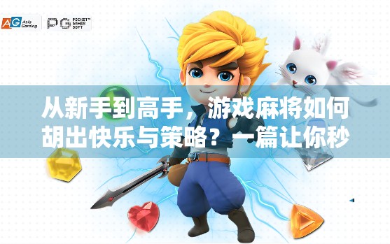 从新手到高手，游戏麻将如何胡出快乐与策略？一篇让你秒变牌桌王者的实用指南