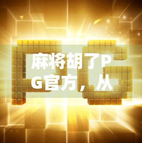 麻将胡了PG官方，从地方娱乐到全民爆款的逆袭之路