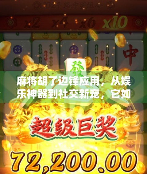 麻将胡了边锋应用，从娱乐神器到社交新宠，它如何重塑你的休闲时光？