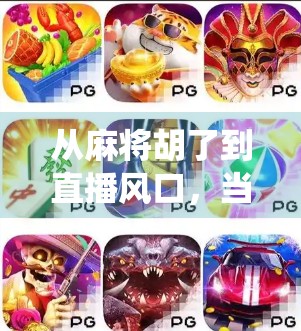 从麻将胡了到直播风口，当传统游戏遇上流量密码，谁在悄悄赚翻？