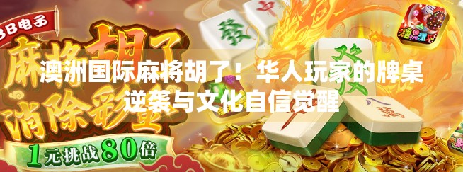 澳洲国际麻将胡了！华人玩家的牌桌逆袭与文化自信觉醒