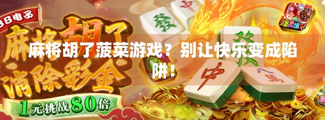 麻将胡了菠菜游戏？别让快乐变成陷阱！