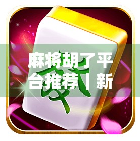 麻将胡了平台推荐｜新手也能秒变高手的5大靠谱平台，告别胡不了的尴尬！