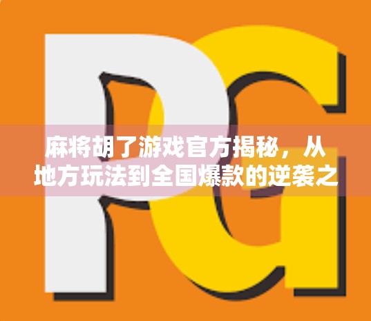 麻将胡了游戏官方揭秘，从地方玩法到全国爆款的逆袭之路