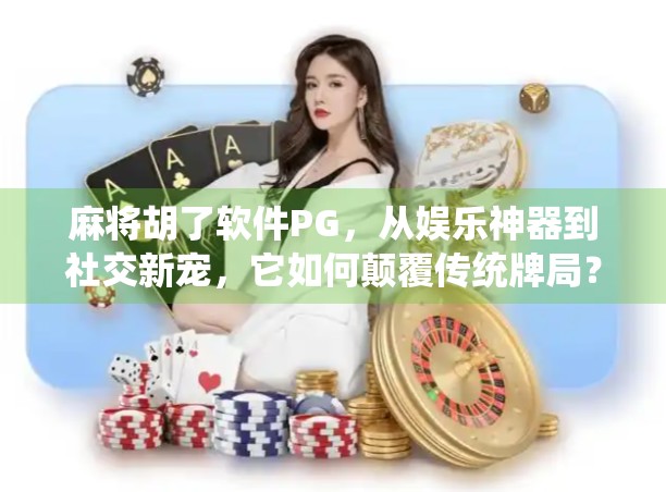 麻将胡了软件PG，从娱乐神器到社交新宠，它如何颠覆传统牌局？