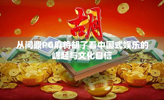 从问鼎PG麻将胡了看中国式娱乐的崛起与文化自信