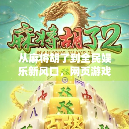 从麻将胡了到全民娱乐新风口，网页游戏如何让传统棋牌焕发新生？