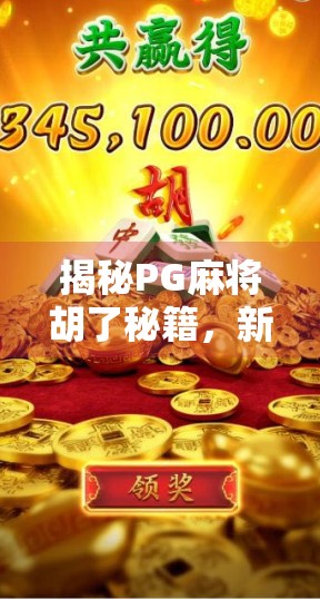 揭秘PG麻将胡了秘籍，新手逆袭、高手进阶的隐藏技巧全解析！