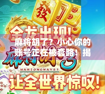 麻将胡了？小心你的账号正在被套路！揭秘棋牌网站背后的甜蜜陷阱