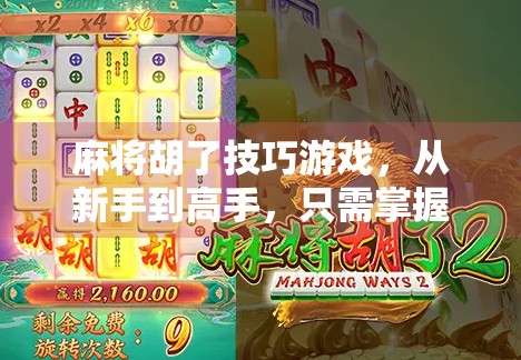 麻将胡了技巧游戏，从新手到高手，只需掌握这5个核心心法！