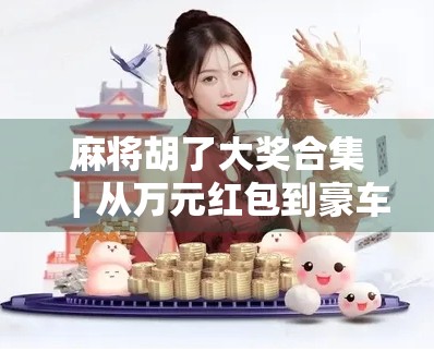 麻将胡了大奖合集｜从万元红包到豪车大奖，这些胡牌暴富瞬间太炸裂！